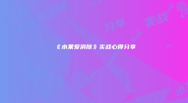 《水果爱消除》实战心得分享
