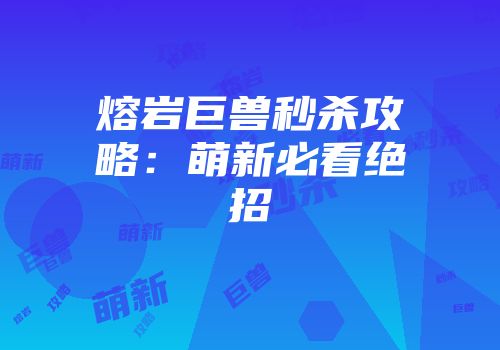 熔岩巨兽秒杀攻略：萌新必看绝招