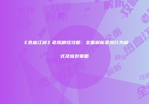 《热血江湖》老鹰刷怪攻略:全面解析老鹰行为模式及应对策略