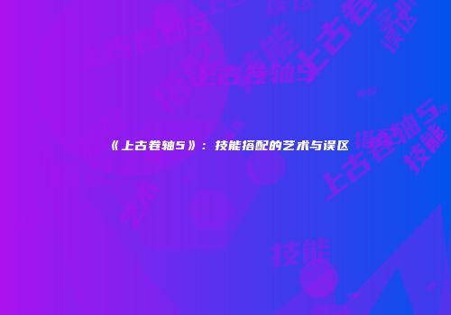 《上古卷轴5》：技能搭配的艺术与误区