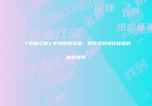 《热血江湖》中隐藏的宝藏：如何找到通往秘路的秘密通道