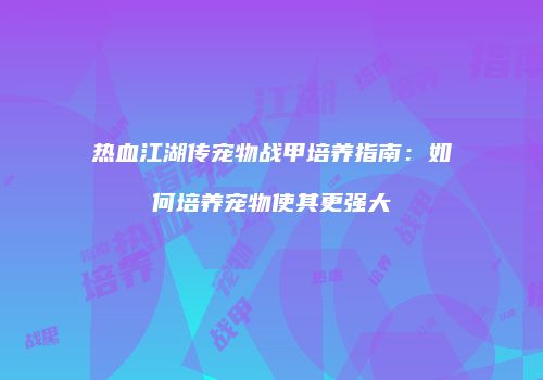 热血江湖传宠物战甲培养指南:如何培养宠物使其更强大
