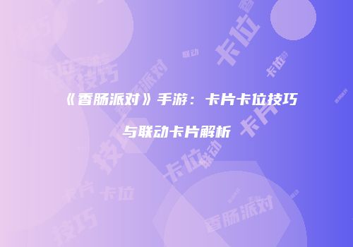 《香肠派对》手游：卡片卡位技巧与联动卡片解析