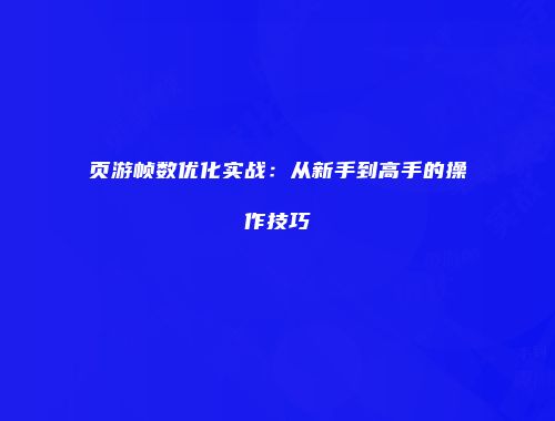 页游帧数优化实战：从新手到高手的操作技巧