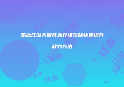 热血江湖天魔狂血升级攻略快速提升战力方法