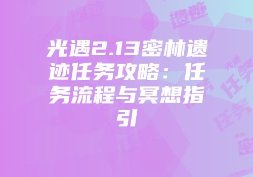 光遇2.13密林遗迹任务攻略：任务流程与冥想指引