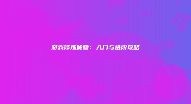 游戏修炼秘籍：入门与进阶攻略