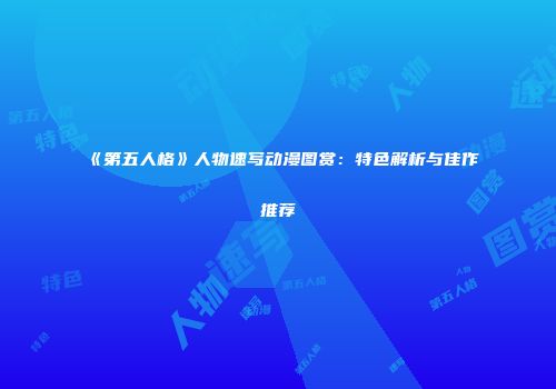 《第五人格》人物速写动漫图赏：特色解析与佳作推荐