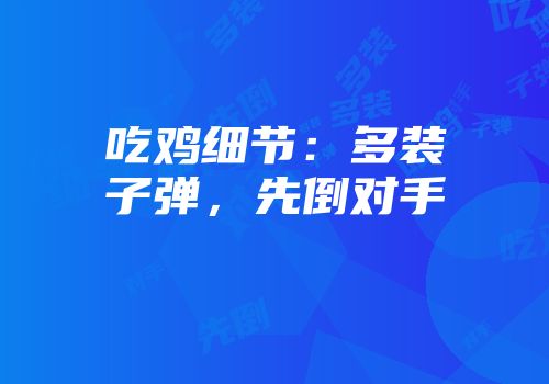 吃鸡细节：多装子弹，先倒对手