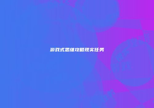 游戏式思维攻略现实任务