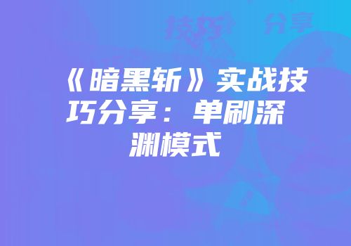 《暗黑斩》实战技巧分享：单刷深渊模式