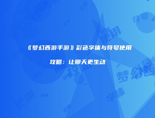 《梦幻西游手游》彩色字体与符号使用攻略：让聊天更生动