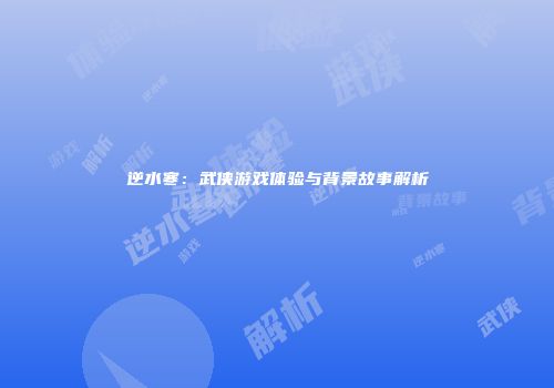 逆水寒：武侠游戏体验与背景故事解析