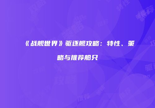 《战舰世界》驱逐舰攻略：特性、策略与推荐船只