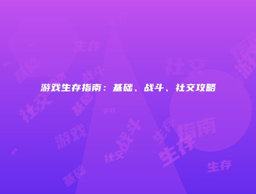 游戏生存指南：基础、战斗、社交攻略