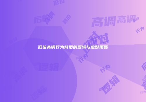 低位高调行为背后的逻辑与应对策略