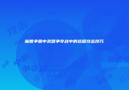 魔兽争霸中武器争夺战中的远程攻击技巧