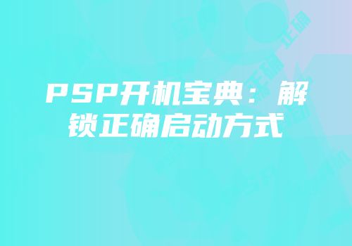 PSP开机宝典：解锁正确启动方式