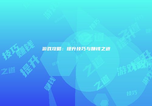 游戏攻略：提升技巧与赚钱之道