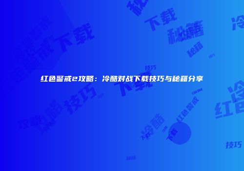 红色警戒2攻略：冷酷对战下载技巧与秘籍分享