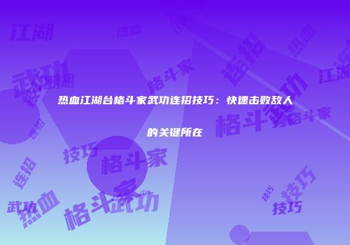 热血江湖台格斗家武功连招技巧：快速击败敌人的关键所在