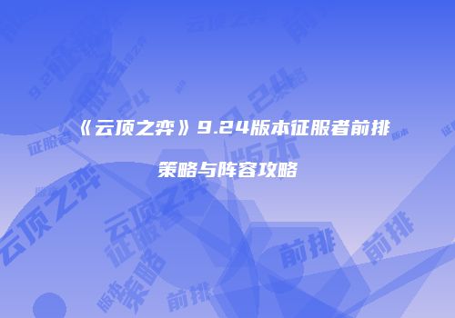 《云顶之弈》9.24版本征服者前排策略与阵容攻略