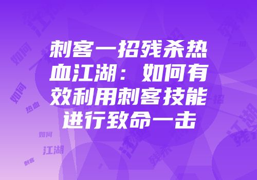 刺客一招残杀热血江湖：如何有效利用刺客技能进行致命一击