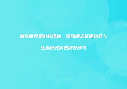 迷你世界黑科技揭秘：冒险模式资源获取与生存模式背包修改技巧