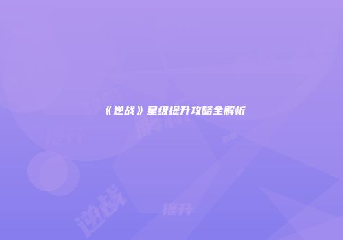 《逆战》星级提升攻略全解析