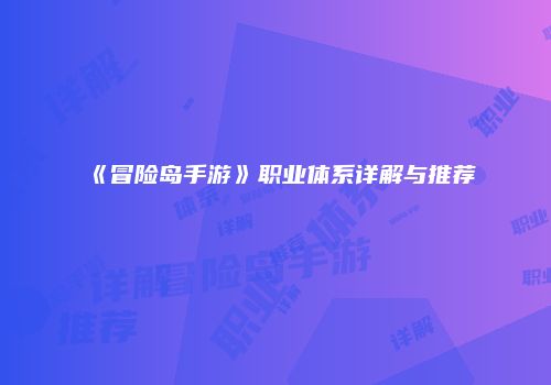《冒险岛手游》职业体系详解与推荐