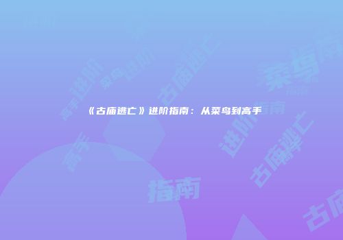 《古庙逃亡》进阶指南：从菜鸟到高手