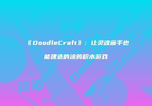 《DoodleCraft》：让灵魂画手也能建造的涂鸦积木游戏