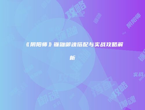 《阴阳师》镰鼬御魂搭配与实战攻略解析