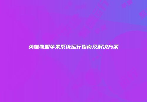 英雄联盟苹果系统运行指南及解决方案