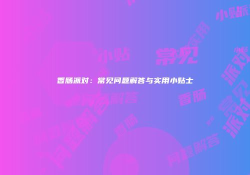 香肠派对：常见问题解答与实用小贴士