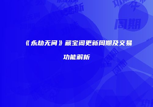 《永劫无间》藏宝阁更新周期及交易功能解析