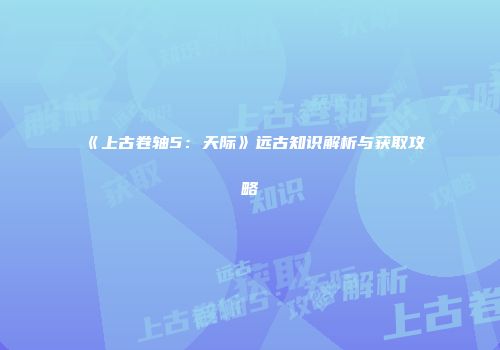 《上古卷轴5：天际》远古知识解析与获取攻略