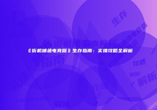 《街机捕鱼电竞版》生存指南：实操攻略全解析