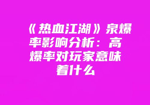 《热血江湖》泉爆率影响分析：高爆率对玩家意味着什么