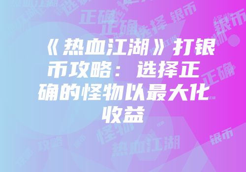 《热血江湖》打银币攻略：选择正确的怪物以最大化收益