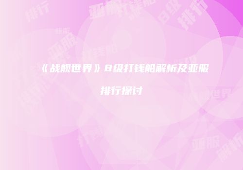 《战舰世界》8级打钱船解析及亚服排行探讨
