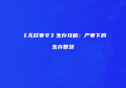 《无尽寒冬》生存攻略：严寒下的生存智慧