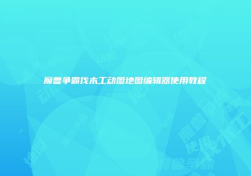 魔兽争霸伐木工动图地图编辑器使用教程