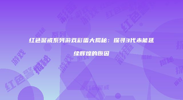 红色警戒系列游戏彩蛋大揭秘：探寻3代未能延续辉煌的原因