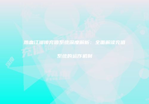热血江湖传充值系统深度解析：全面解读充值系统的运作机制