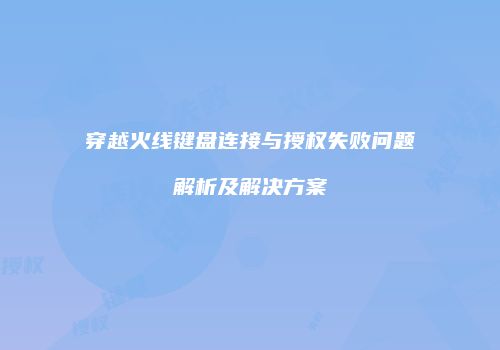穿越火线键盘连接与授权失败问题解析及解决方案