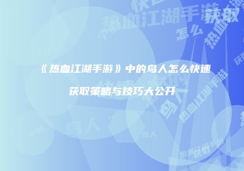 《热血江湖手游》中的鸟人怎么快速获取策略与技巧大公开