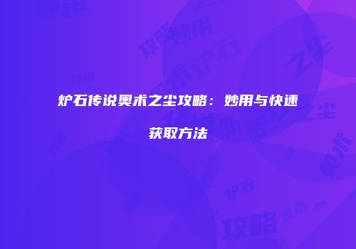 炉石传说奥术之尘攻略：妙用与快速获取方法