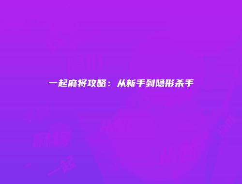 一起麻将攻略：从新手到隐形杀手