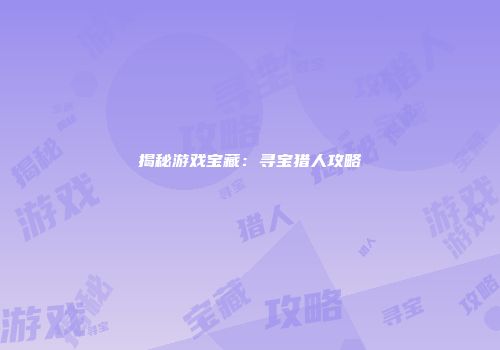揭秘游戏宝藏：寻宝猎人攻略